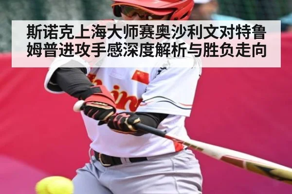 斯诺克上海大师赛奥沙利文对特鲁姆普进攻手感深度解析与胜负走向